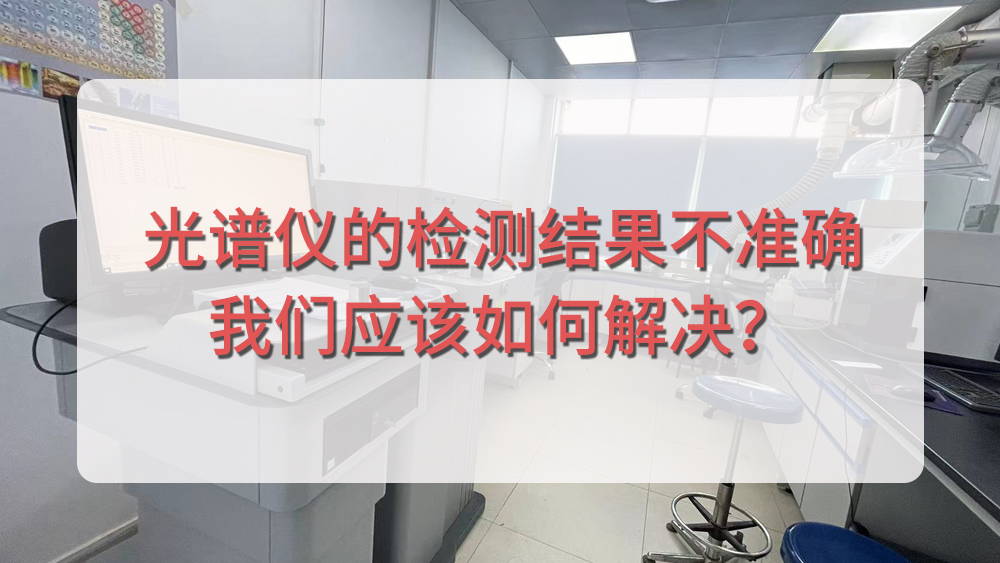 直讀光譜儀的檢測結(jié)果不準(zhǔn)確，我們應(yīng)該如何解決？.jpg