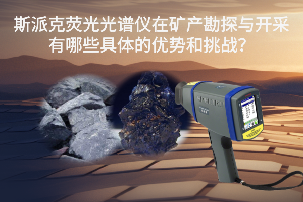 斯派克熒光光譜儀在礦產(chǎn)勘探與開采有哪些具體的優(yōu)勢(shì)和挑戰(zhàn)？