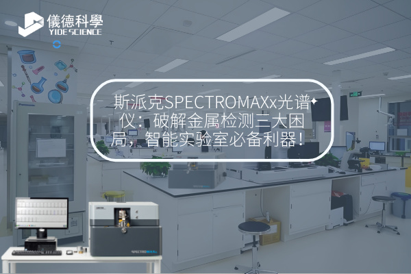 斯派克SPECTROMAXx光譜儀：破解金屬檢測三大困局，智能實驗室必備利器！