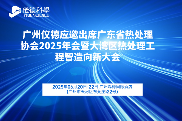 廣州儀德應(yīng)邀出席廣東省熱處理協(xié)會2025年會暨大灣區(qū)熱處理工程智造向新大會